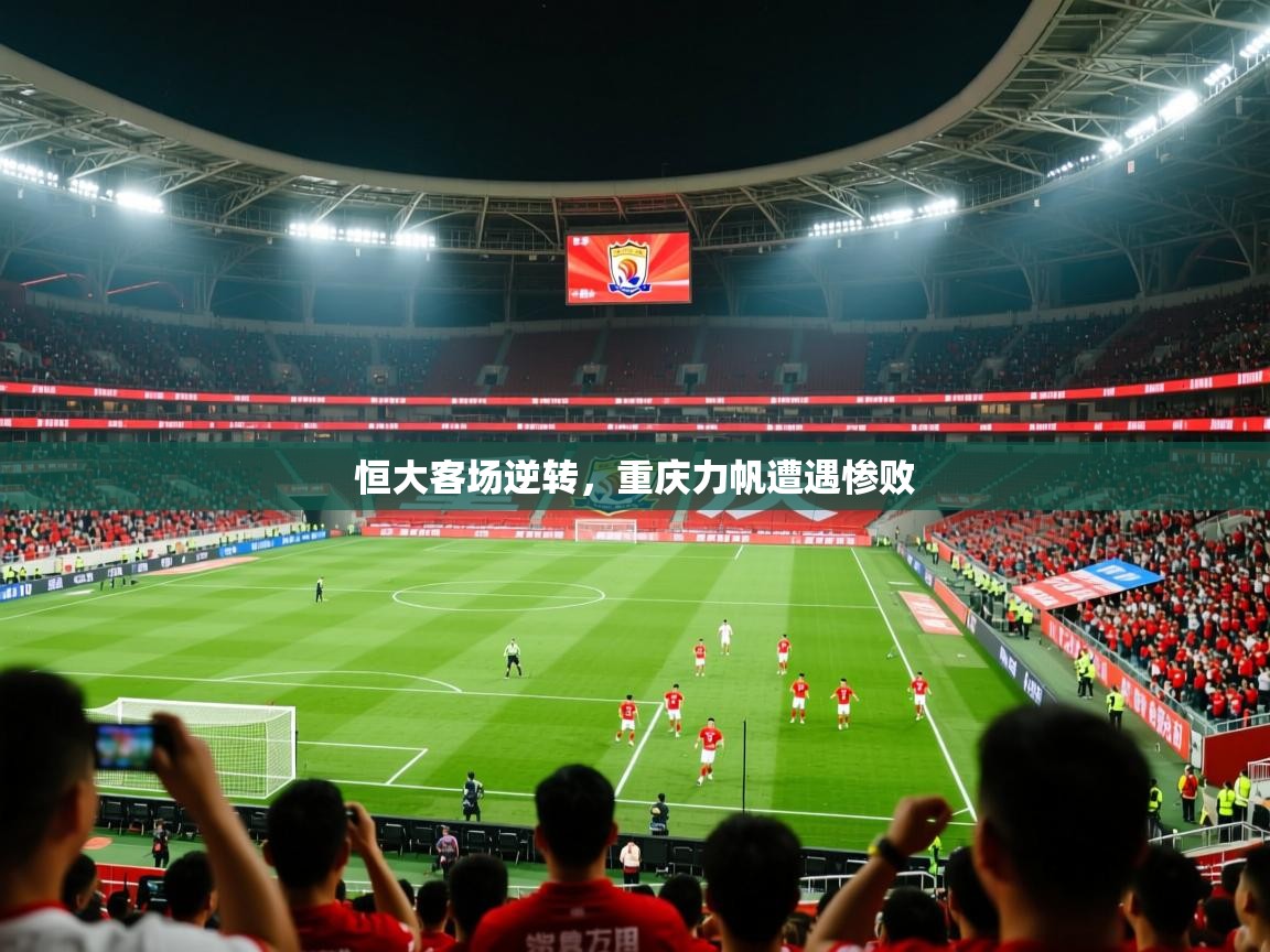 2025云开体育官网恒大客场逆转，重庆力帆遭遇惨败