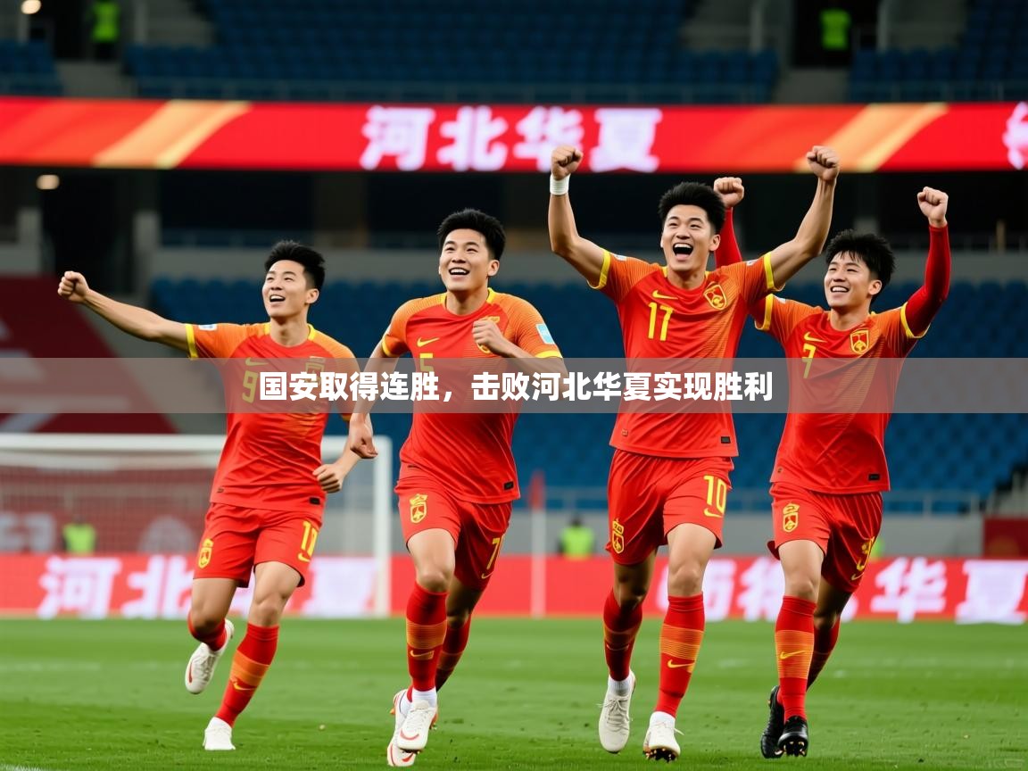 2025开云kaiyun体育app入口下载官网国安取得连胜，击败河北华夏实现胜利  第1张