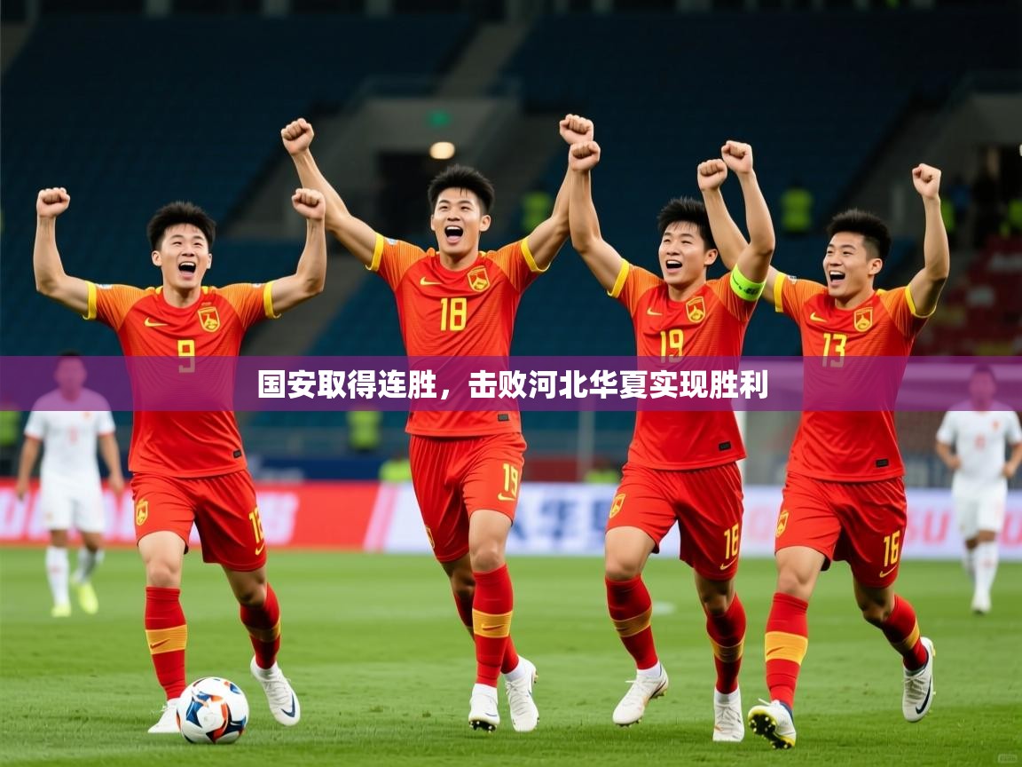 2025开云kaiyun体育app入口下载官网国安取得连胜，击败河北华夏实现胜利  第4张