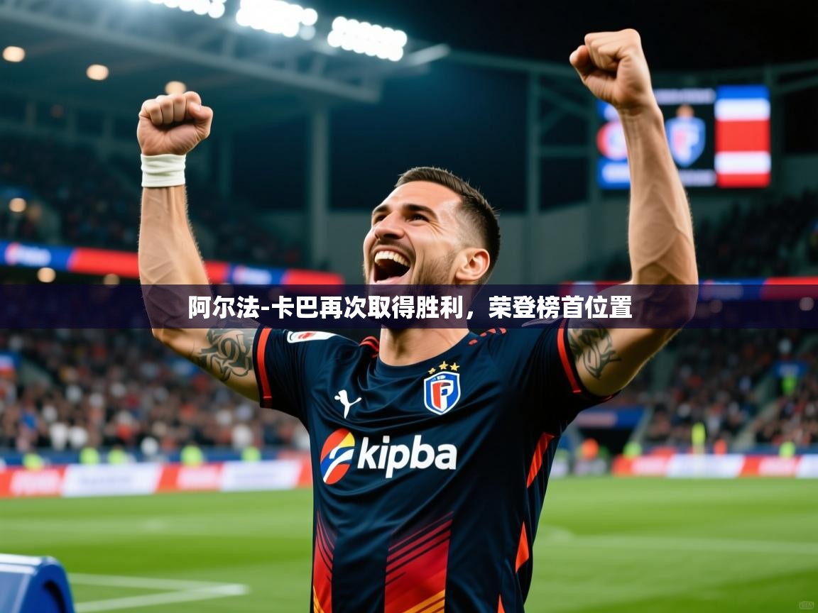 2025云开体育app网页版入口阿尔法-卡巴再次取得胜利,荣登榜首位置 第3张