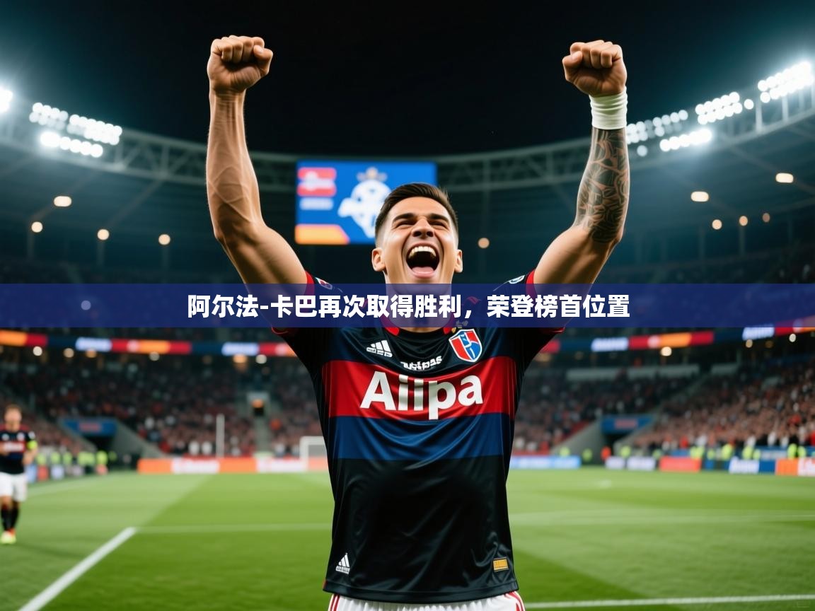 2025云开体育app网页版入口阿尔法-卡巴再次取得胜利,荣登榜首位置 第2张