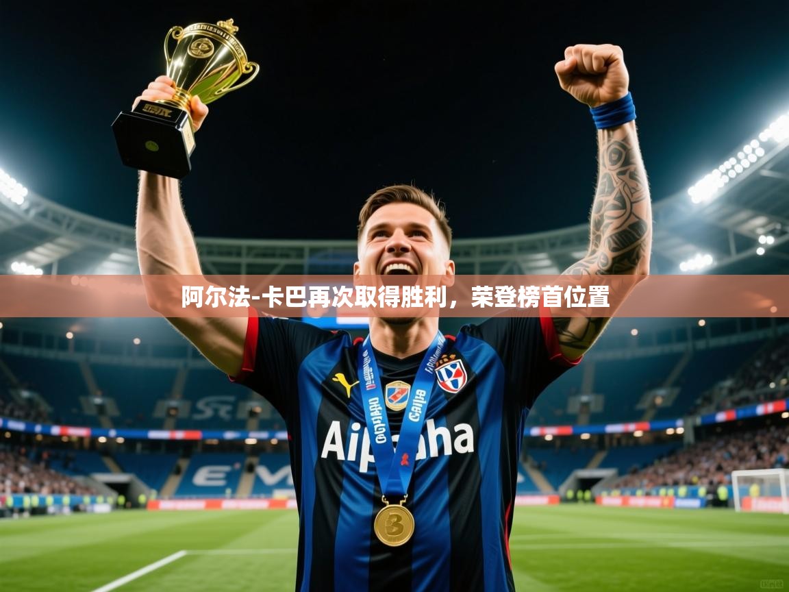 2025云开体育app网页版入口阿尔法-卡巴再次取得胜利,荣登榜首位置 第4张