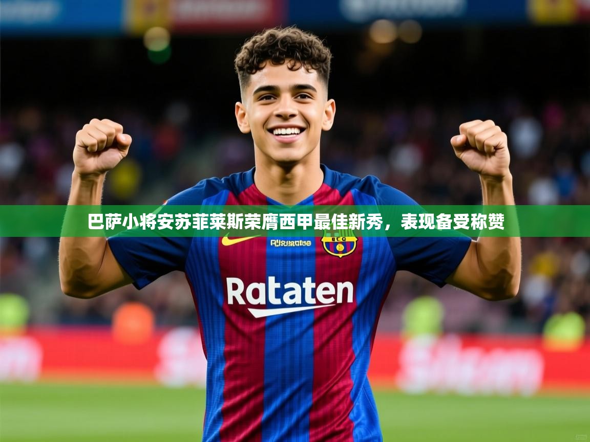 2025云开体育官网巴萨小将安苏菲莱斯荣膺西甲最佳新秀，表现备受称赞  第2张