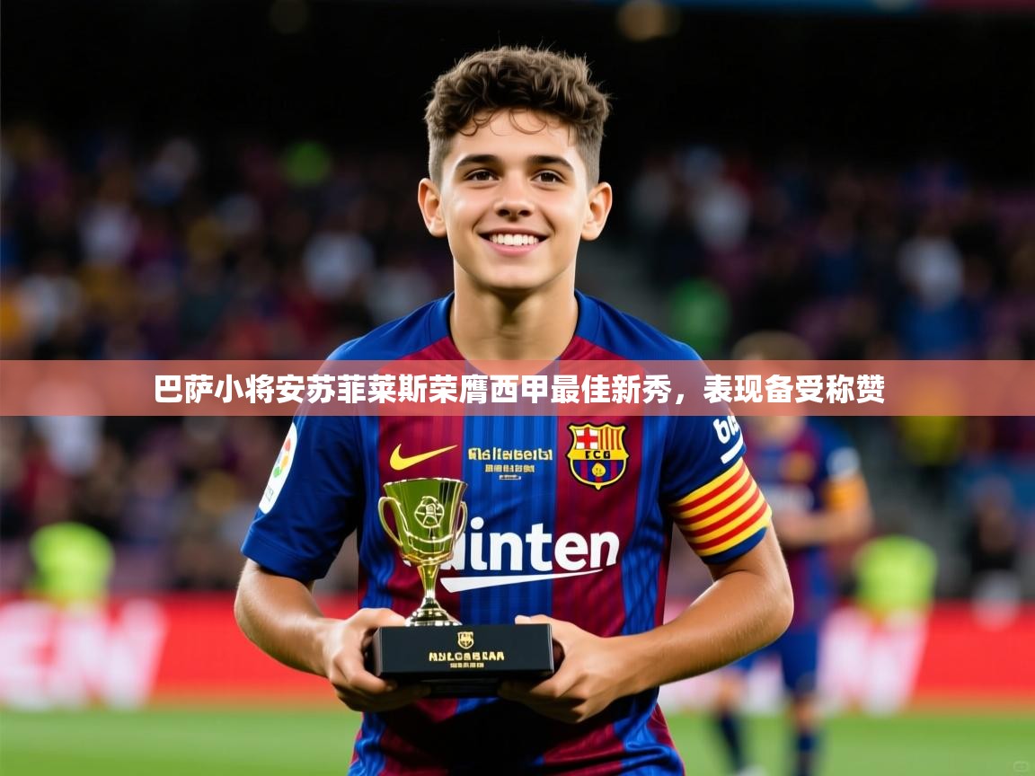 2025云开体育官网巴萨小将安苏菲莱斯荣膺西甲最佳新秀，表现备受称赞  第3张