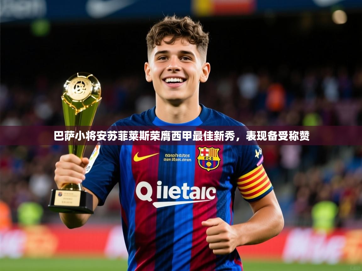 2025云开体育官网巴萨小将安苏菲莱斯荣膺西甲最佳新秀，表现备受称赞  第4张