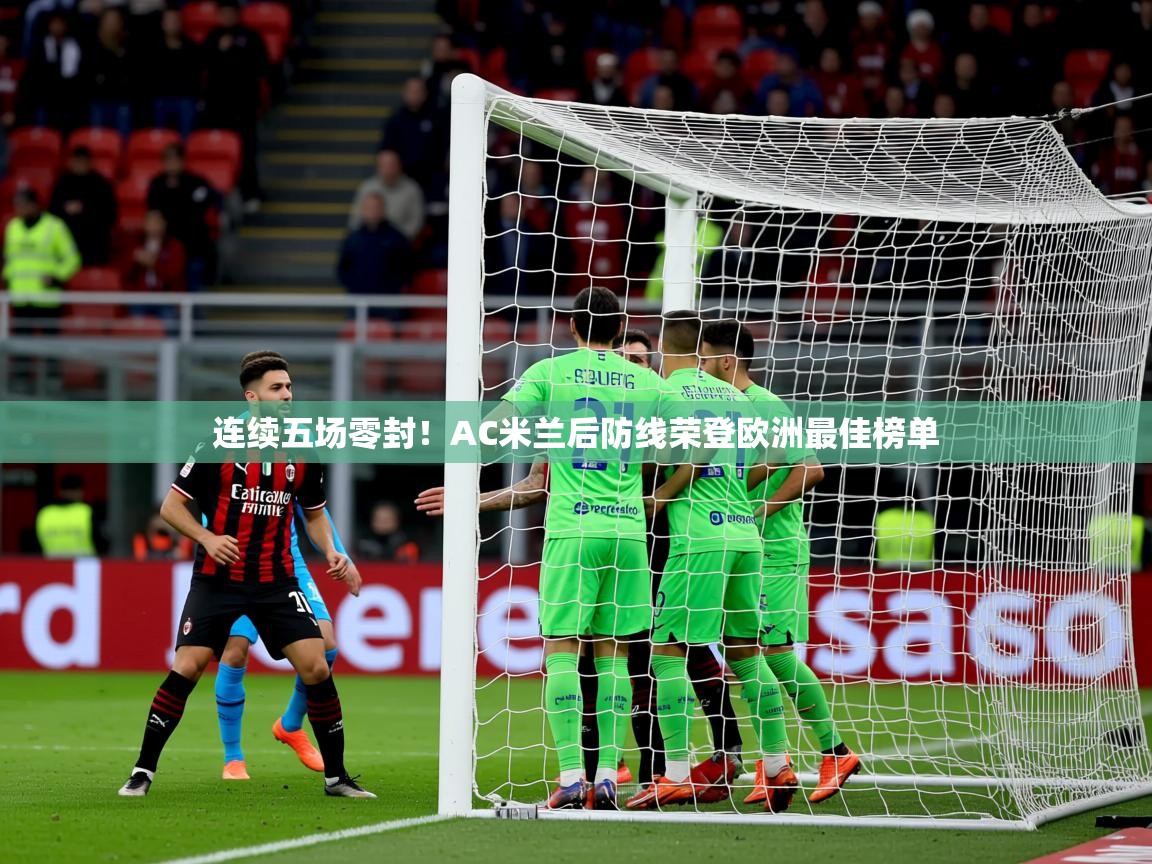 2025云开体育官方网站登录连续五场零封！AC米兰后防线荣登欧洲最佳榜单  第2张