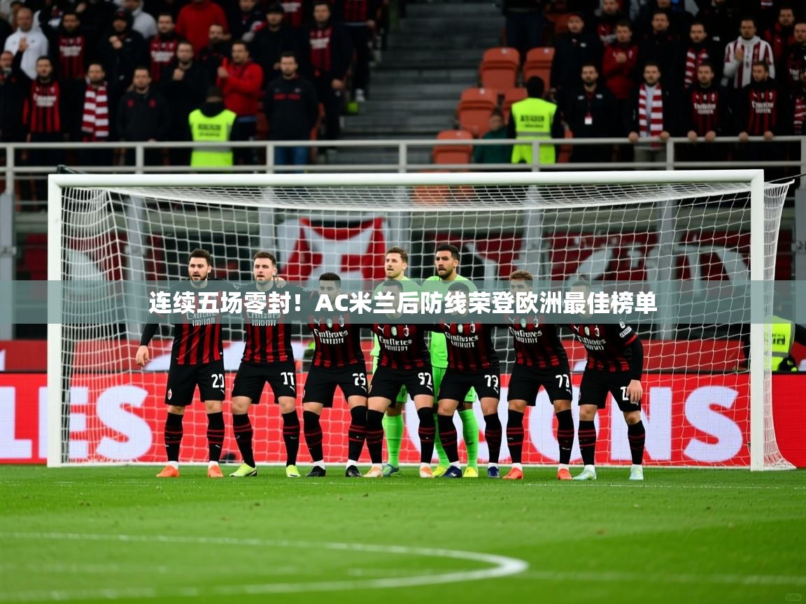 2025云开体育官方网站登录连续五场零封！AC米兰后防线荣登欧洲最佳榜单