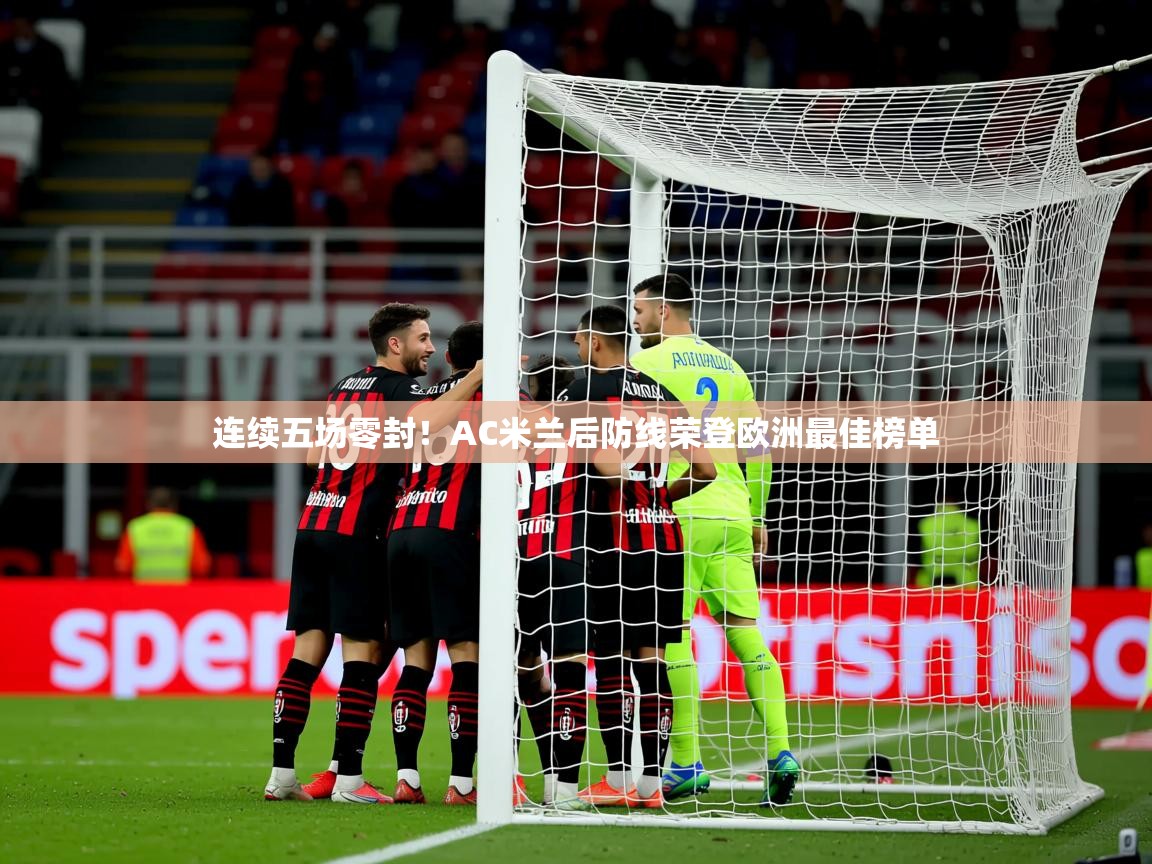 2025云开体育官方网站登录连续五场零封！AC米兰后防线荣登欧洲最佳榜单  第3张