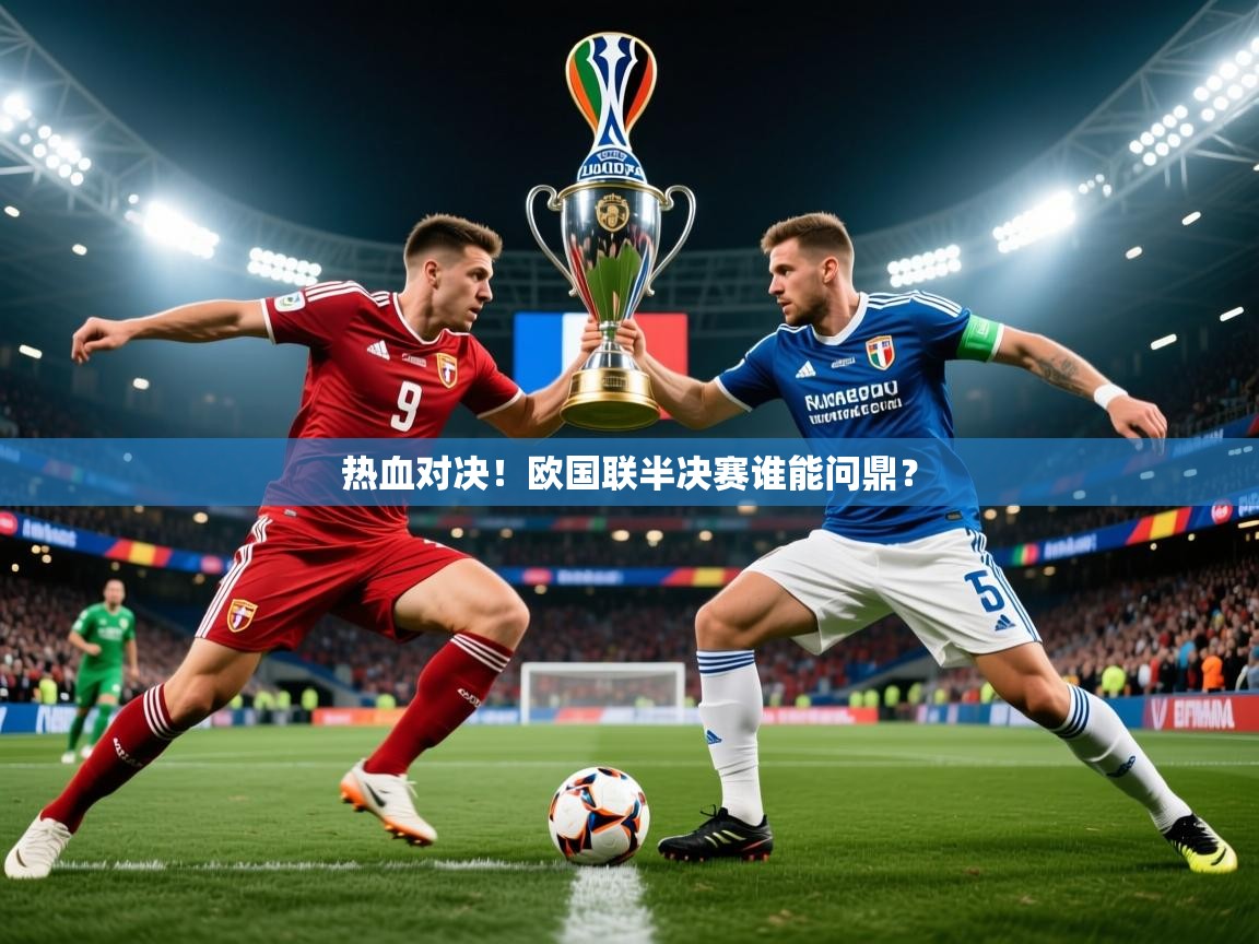 2025云开体育官方网站登录热血对决！欧国联半决赛谁能问鼎？