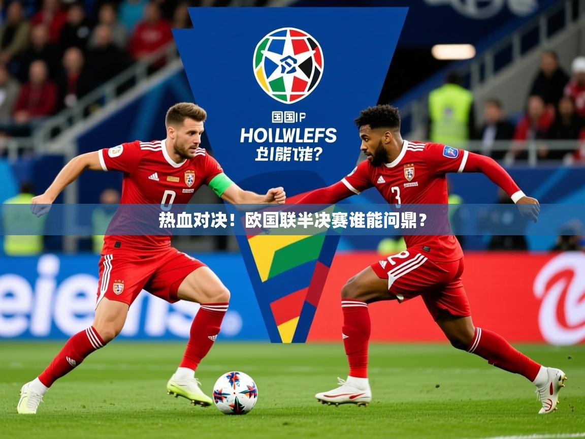 2025云开体育官方网站登录热血对决！欧国联半决赛谁能问鼎？  第3张