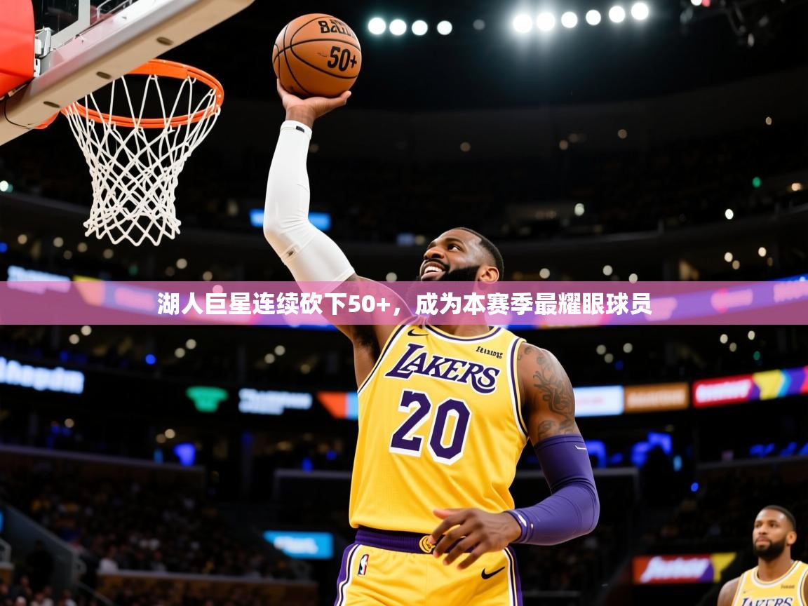 2025云开体育官网湖人巨星连续砍下50+，成为本赛季最耀眼球员  第2张