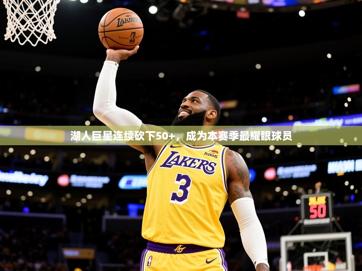 2025云开体育官网湖人巨星连续砍下50+，成为本赛季最耀眼球员  第3张