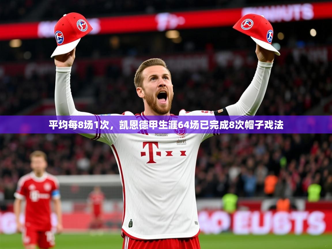 2025开运体育入口平均每8场1次，凯恩德甲生涯64场已完成8次帽子戏法