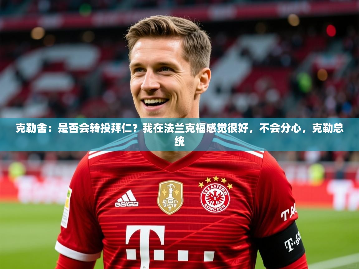 2025kaiyun体育入口克勒舍：是否会转投拜仁？我在法兰克福感觉很好，不会分心，克勒总统