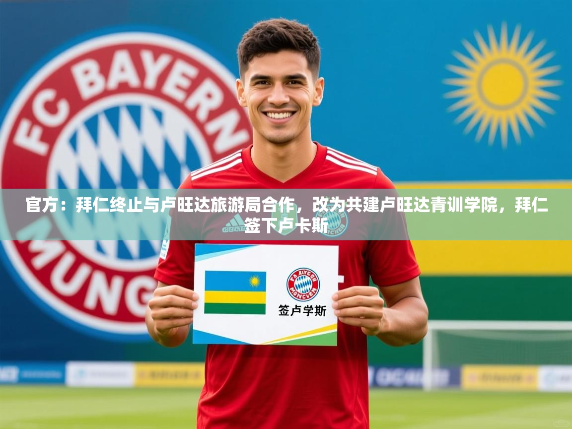 2025开云kaiyun体育app入口下载官网官方：拜仁终止与卢旺达旅游局合作，改为共建卢旺达青训学院，拜仁签下卢卡斯  第3张