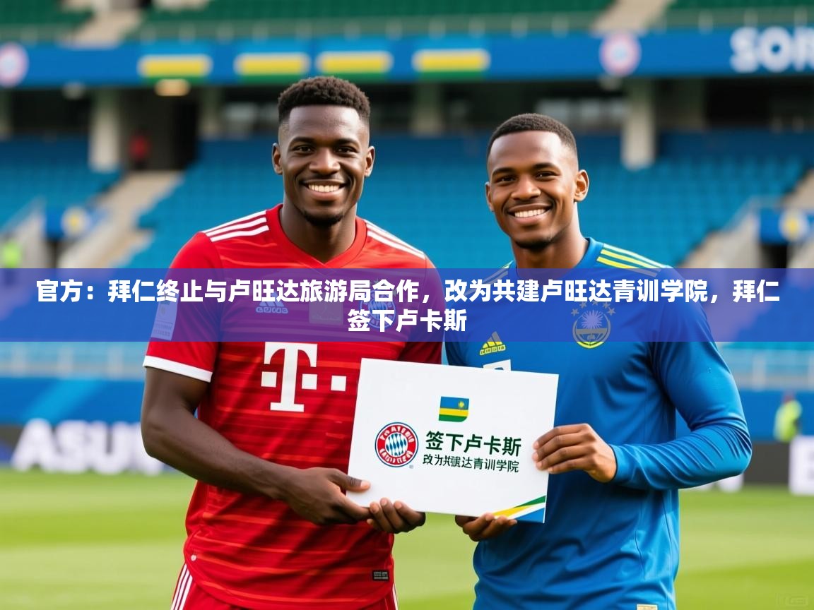 2025开云kaiyun体育app入口下载官网官方：拜仁终止与卢旺达旅游局合作，改为共建卢旺达青训学院，拜仁签下卢卡斯  第4张