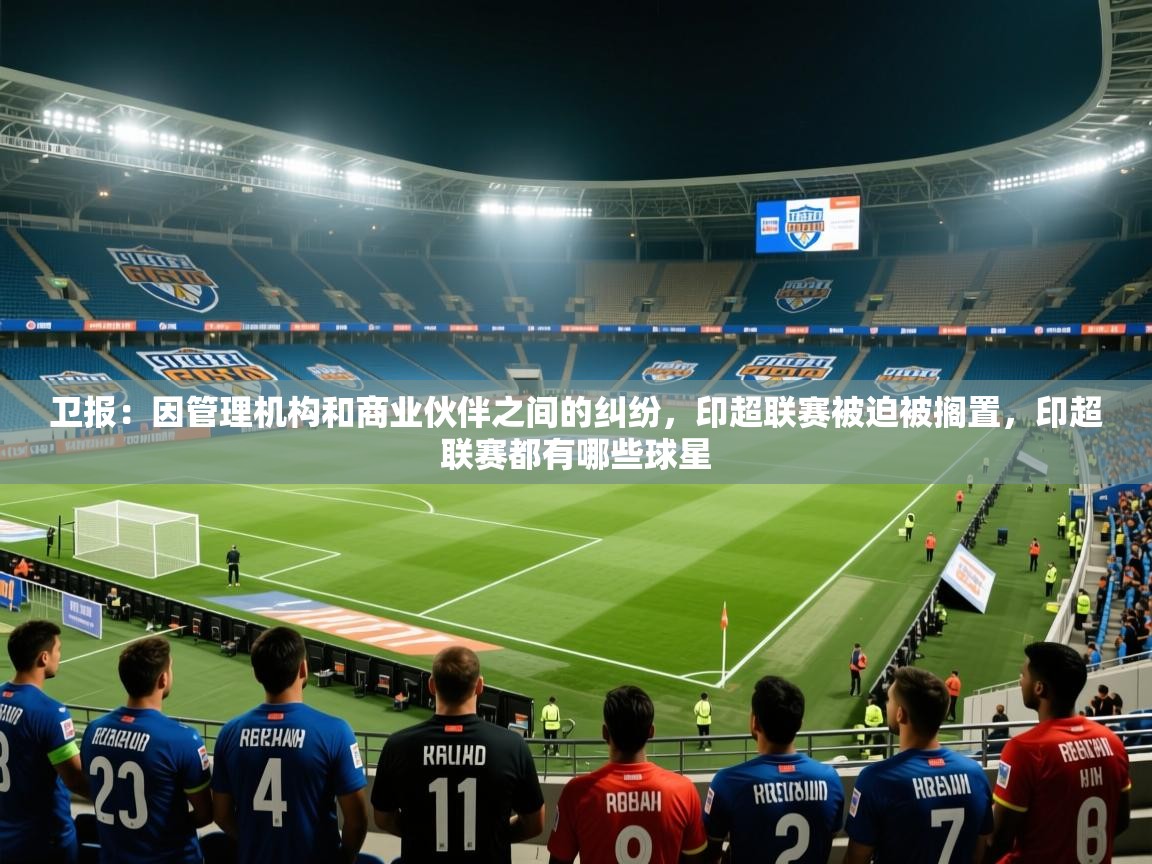 2025开运体育入口卫报：因管理机构和商业伙伴之间的纠纷，印超联赛被迫被搁置，印超联赛都有哪些球星  第3张