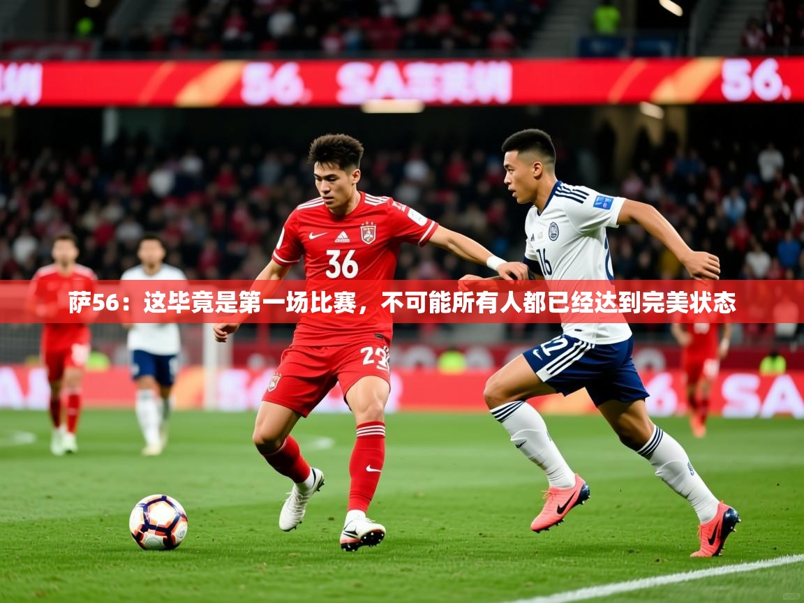 2025开运体育入口萨56：这毕竟是第一场比赛，不可能所有人都已经达到完美状态  第2张