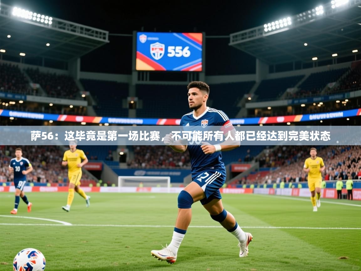2025开运体育入口萨56：这毕竟是第一场比赛，不可能所有人都已经达到完美状态  第4张