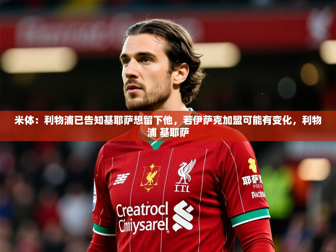2025云开体育官网米体:利物浦已告知基耶萨想留下他,若伊萨克加盟可能有变化,利物浦 基耶萨 第2张