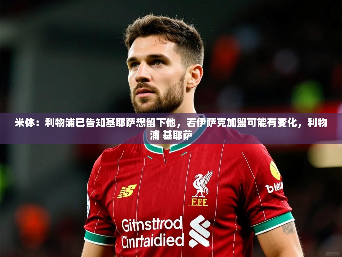 2025云开体育官网米体:利物浦已告知基耶萨想留下他,若伊萨克加盟可能有变化,利物浦 基耶萨 第3张