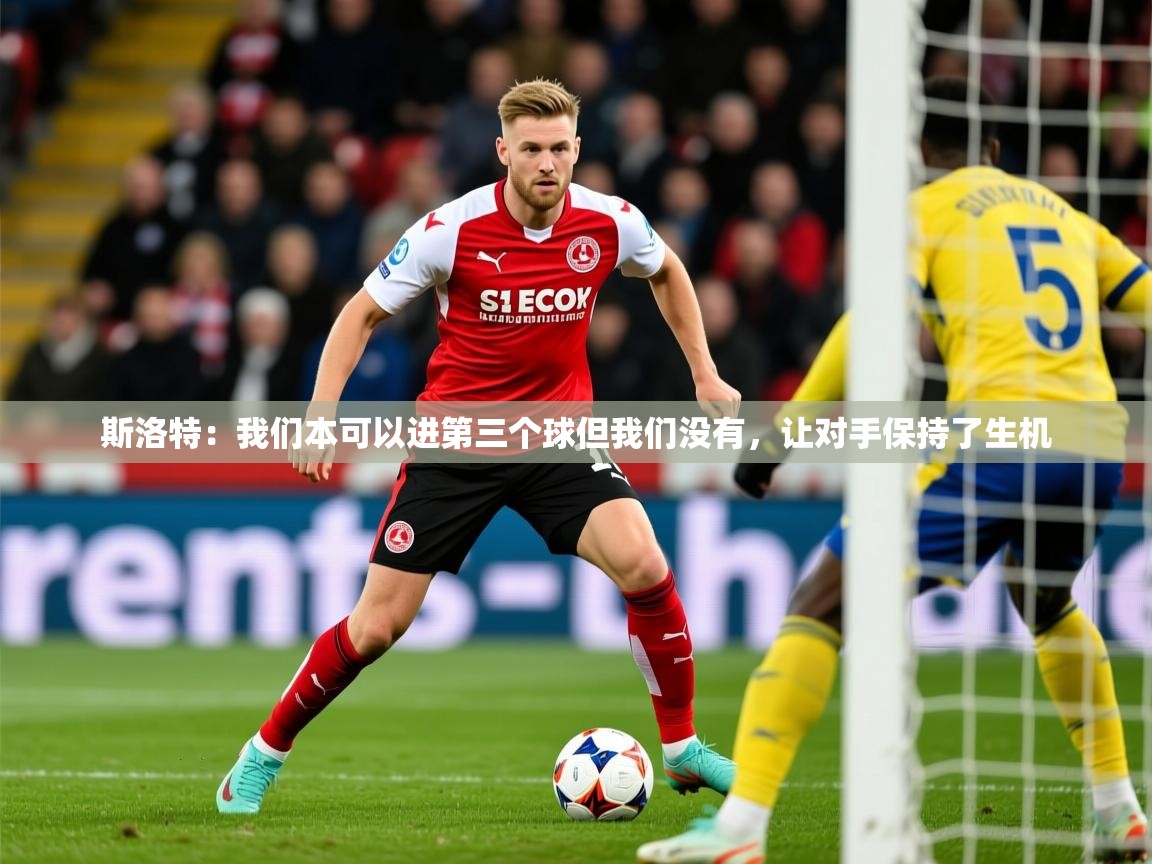 2025开云kaiyun体育app入口下载官网斯洛特：我们本可以进第三个球但我们没有，让对手保持了生机  第3张