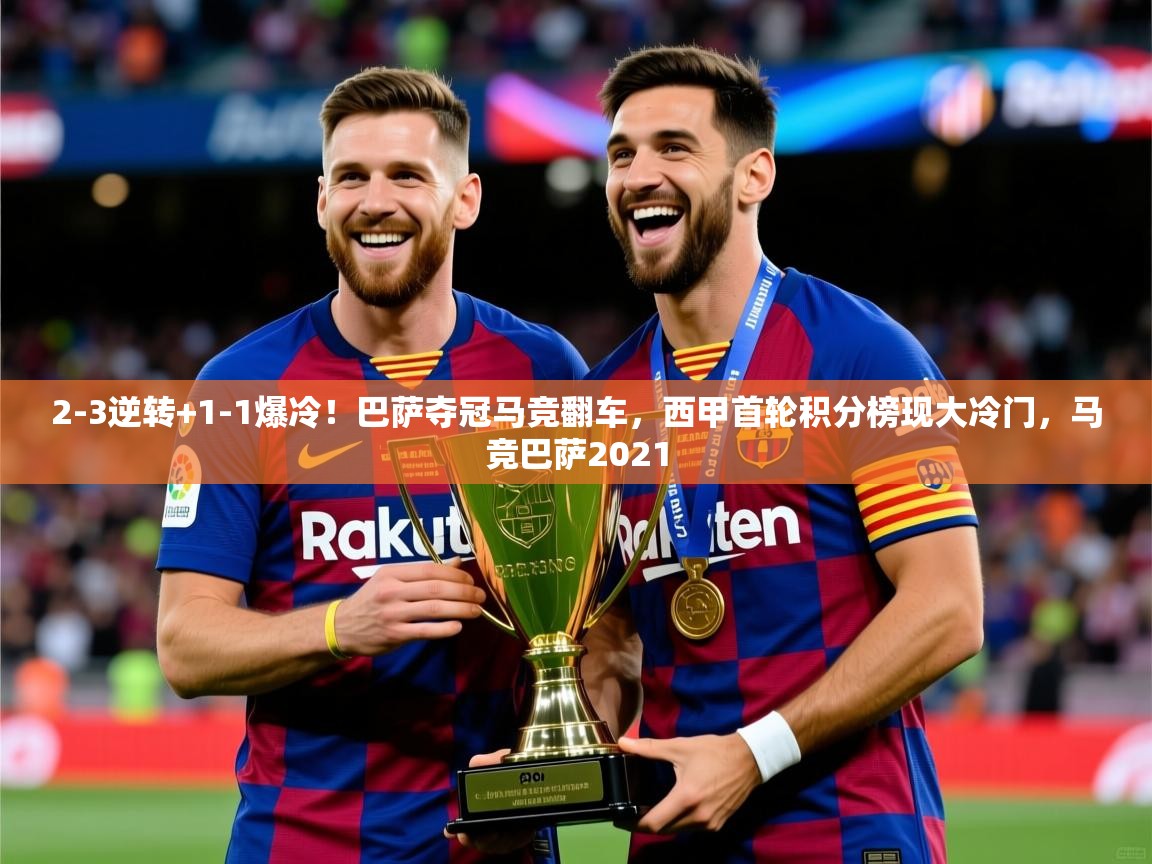 2025开运体育入口2-3逆转+1-1爆冷！巴萨夺冠马竞翻车，西甲首轮积分榜现大冷门，马竞巴萨2021  第3张