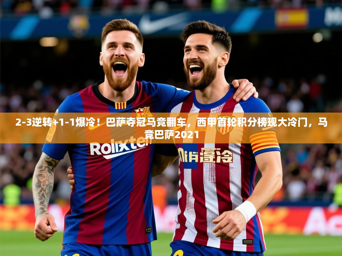 2025开运体育入口2-3逆转+1-1爆冷！巴萨夺冠马竞翻车，西甲首轮积分榜现大冷门，马竞巴萨2021  第4张