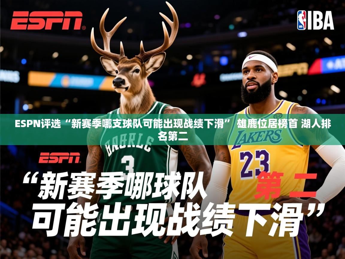 2025开云体育app网页版入口ESPN评选“新赛季哪支球队可能出现战绩下滑” 雄鹿位居榜首 湖人排名第二 第3张