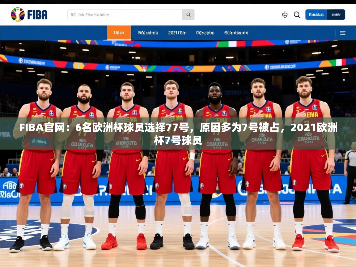 2025开云kaiyun体育app入口下载官网FIBA官网：6名欧洲杯球员选择77号，原因多为7号被占，2021欧洲杯7号球员