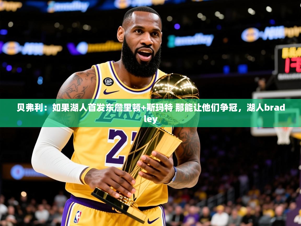 2025云开体育app官网入口网页版贝弗利：如果湖人首发东詹里顿+斯玛特 那能让他们争冠，湖人bradley  第2张