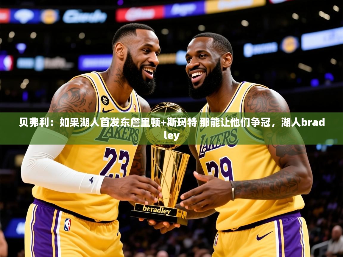 2025云开体育app官网入口网页版贝弗利：如果湖人首发东詹里顿+斯玛特 那能让他们争冠，湖人bradley  第3张