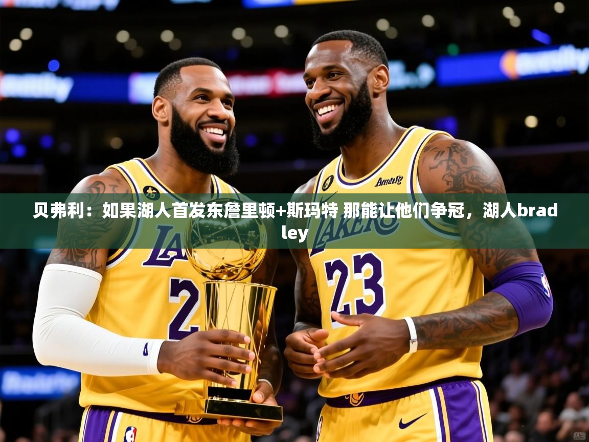 2025云开体育app官网入口网页版贝弗利：如果湖人首发东詹里顿+斯玛特 那能让他们争冠，湖人bradley  第4张