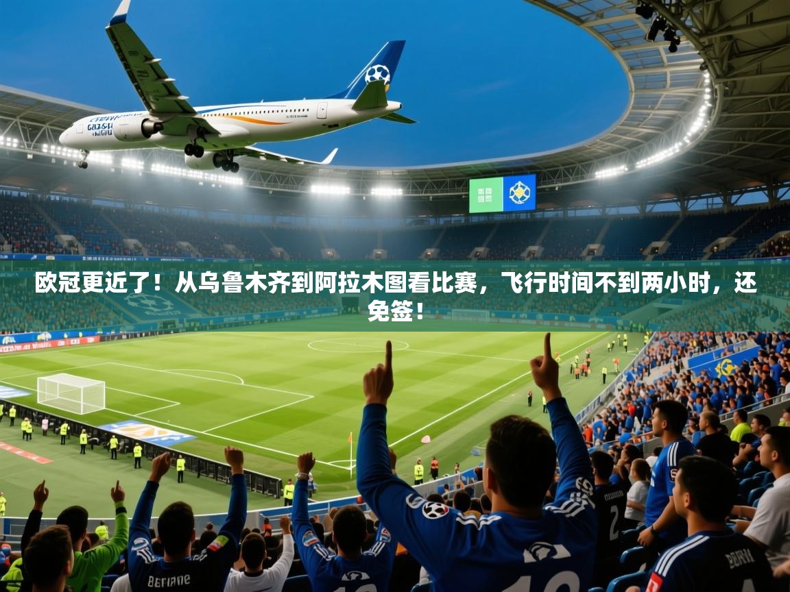 2025开运体育入口欧冠更近了！从乌鲁木齐到阿拉木图看比赛，飞行时间不到两小时，还免签！  第2张