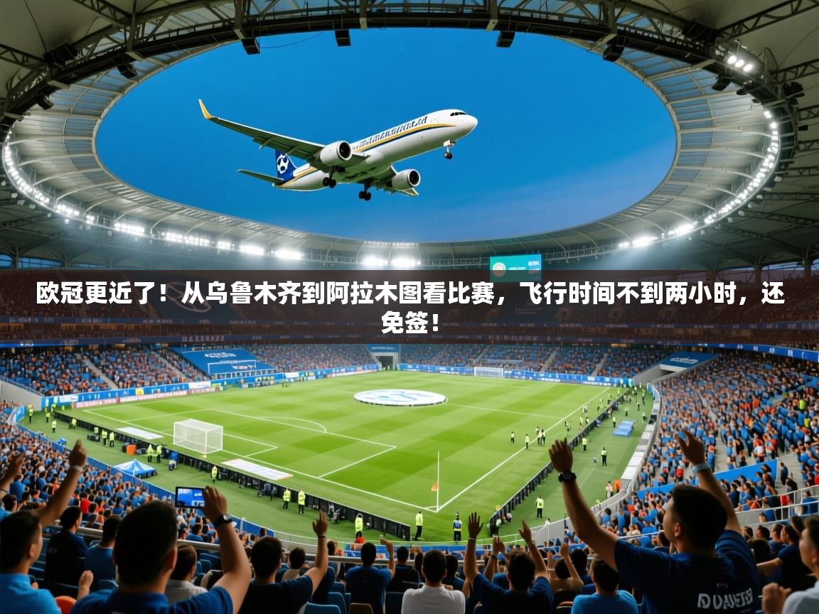 2025开运体育入口欧冠更近了！从乌鲁木齐到阿拉木图看比赛，飞行时间不到两小时，还免签！  第3张