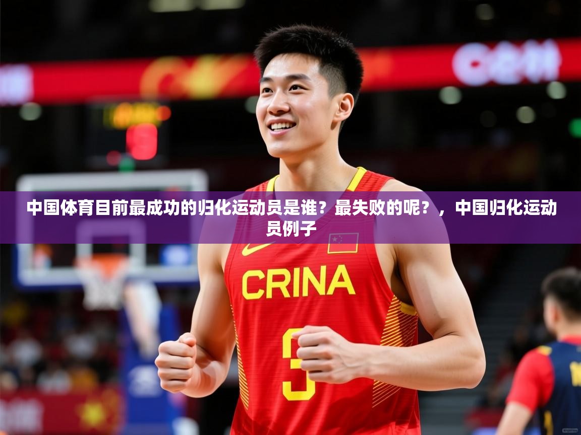 2025开云体育app官网入口中国体育目前最成功的归化运动员是谁？最失败的呢？，中国归化运动员例子  第2张
