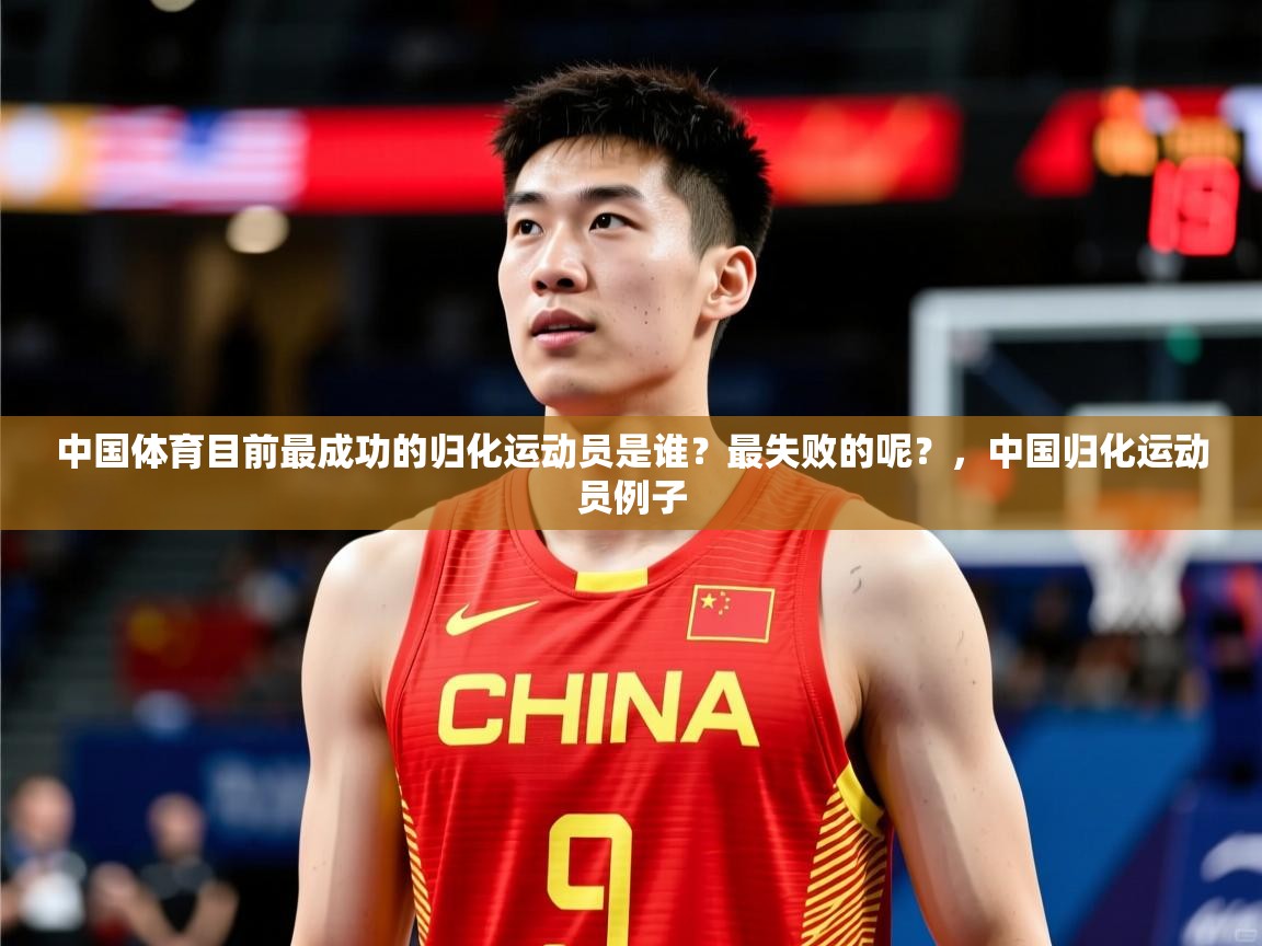 2025开云体育app官网入口中国体育目前最成功的归化运动员是谁？最失败的呢？，中国归化运动员例子  第1张
