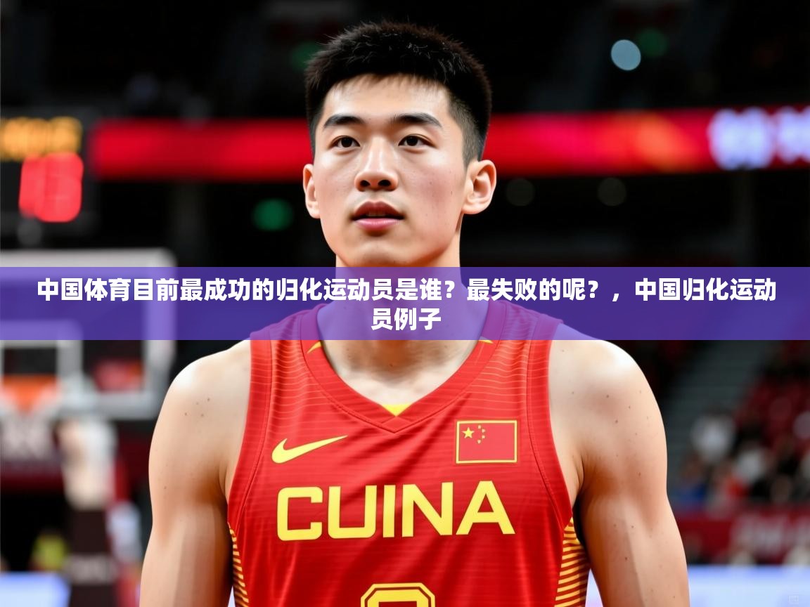 2025开云体育app官网入口中国体育目前最成功的归化运动员是谁？最失败的呢？，中国归化运动员例子  第3张