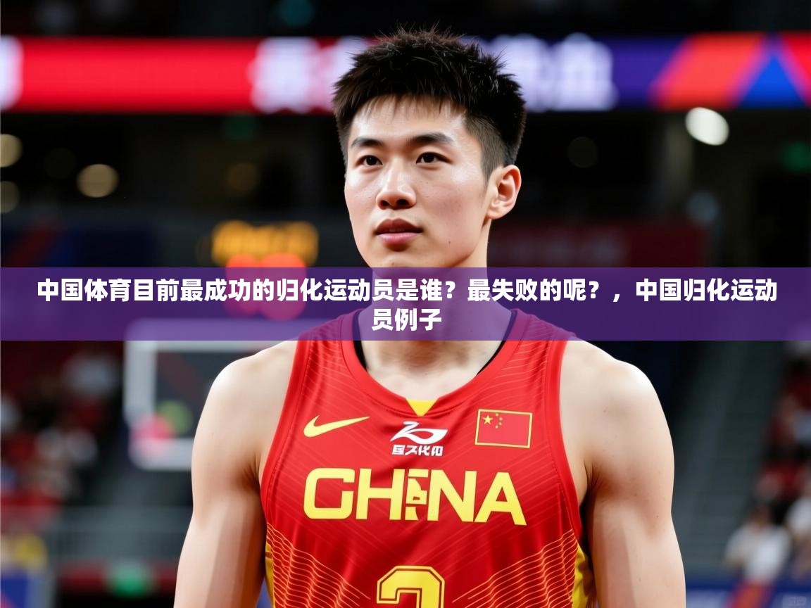 2025开云体育app官网入口中国体育目前最成功的归化运动员是谁？最失败的呢？，中国归化运动员例子  第4张