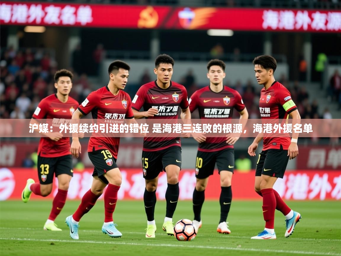 2025云开体育app网页版入口沪媒：外援续约引进的错位 是海港三连败的根源，海港外援名单